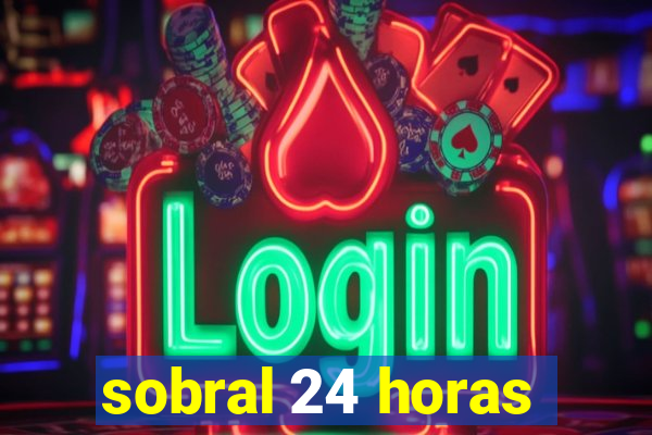 sobral 24 horas